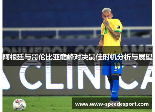 阿根廷与哥伦比亚巅峰对决最佳时机分析与展望 阿根廷与哥伦比亚巅峰对决最佳时机分析与展望